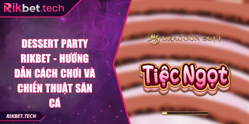 Dessert Party Rikbet - Hướng Dẫn Cách Chơi Và Chiến Thuật Săn Cá 5 Dessert Party Rikbet - Hướng Dẫn Cách Chơi Và Chiến Thuật Săn Cá
