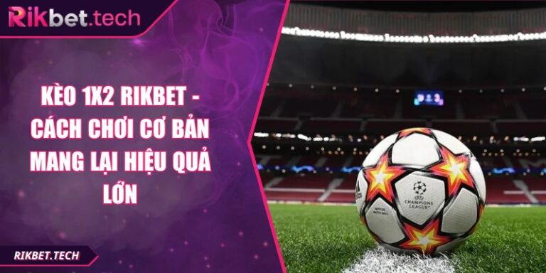 Kèo 1x2 Rikbet - Cách Chơi Cơ Bản Mang Lại Hiệu Quả Lớn