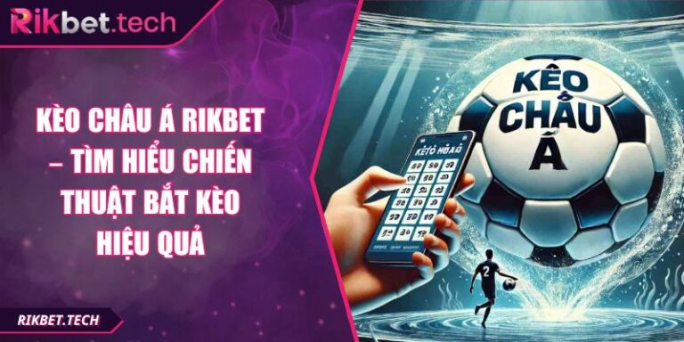 Kèo Châu Á Rikbet – Tìm Hiểu Chiến Thuật Bắt Kèo Hiệu Quả