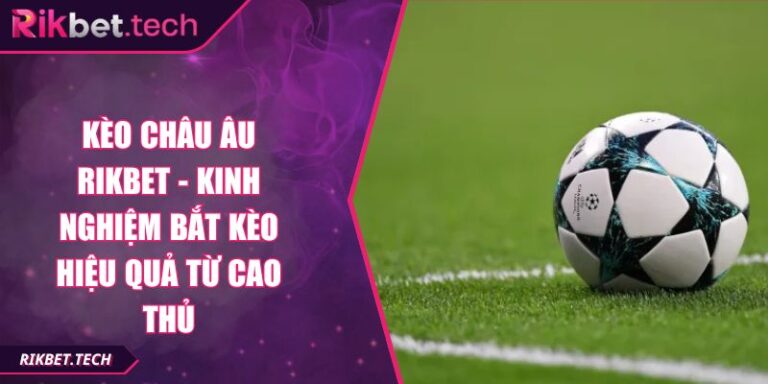 Kèo Châu Âu Rikbet - Kinh Nghiệm Bắt Kèo Hiệu Quả Từ Cao Thủ 1 Kèo Châu Âu Rikbet - Kinh Nghiệm Bắt Kèo Hiệu Quả Từ Cao Thủ