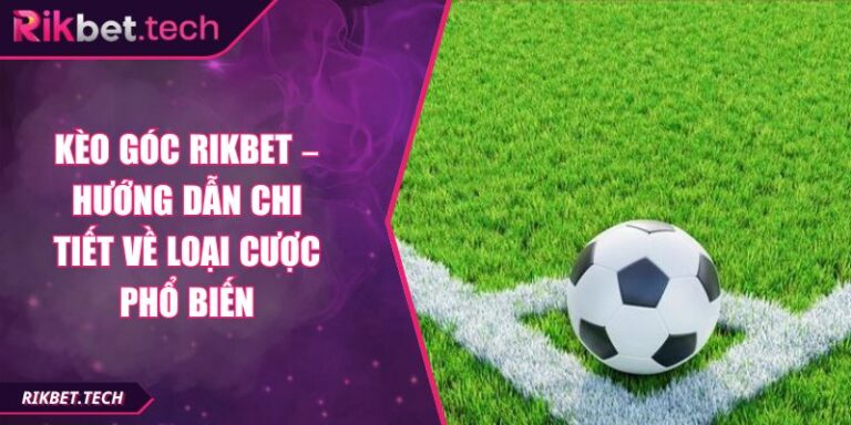 Kèo Góc Rikbet – Hướng Dẫn Chi Tiết Về Loại Cược Phổ Biến
