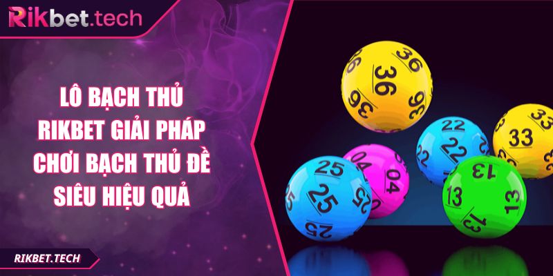 Lô Bạch Thủ RIKBET Giải Pháp Chơi Bạch Thủ Đề Siêu Hiệu Quả 3 lô bạch thủ RIKBET