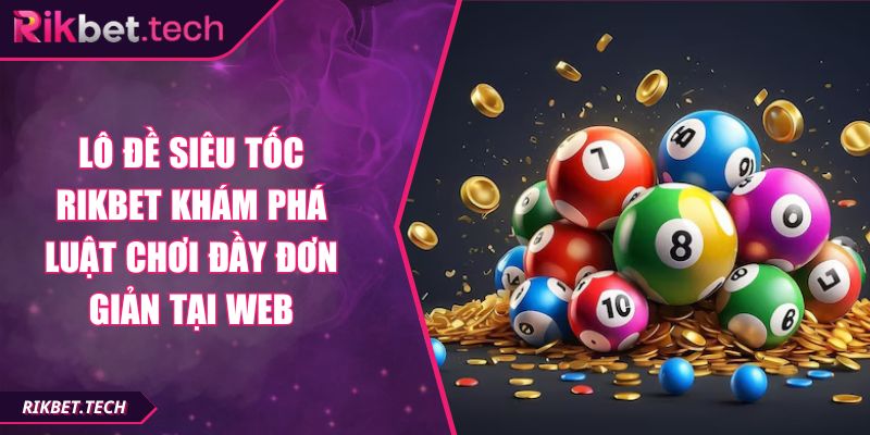 Lô Đề Siêu Tốc RIKBET Khám Phá Luật Chơi Đầy Đơn Giản Tại Web 1 lô đề siêu tốc RIKBET