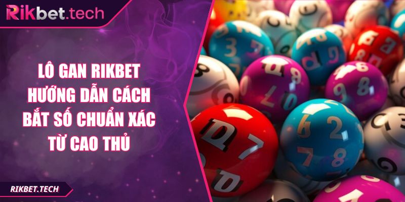 Lô Gan RIKBET Hướng Dẫn Cách Bắt Số Chuẩn Xác Từ Cao Thủ 4 Lô gan RIKBET