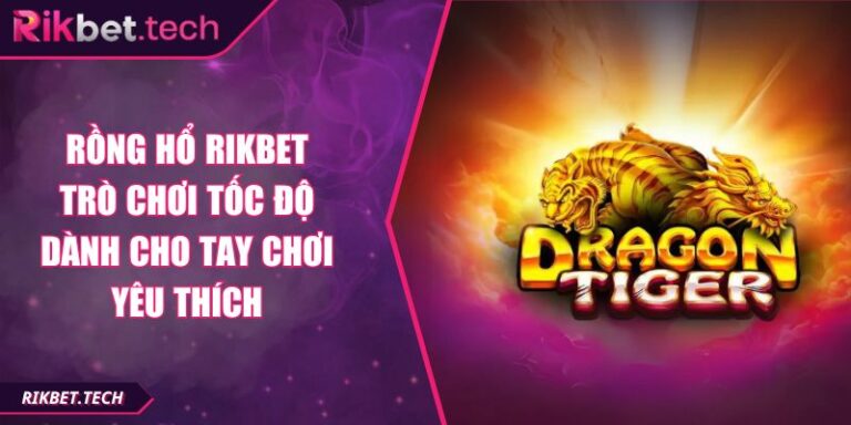Rồng Hổ RIKBET Trò Chơi Tốc Độ Dành Cho Tay Chơi Yêu Thích 1 Rồng Hổ RIKBET